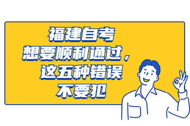 福建自考想要順利通過，這五種錯誤不要犯