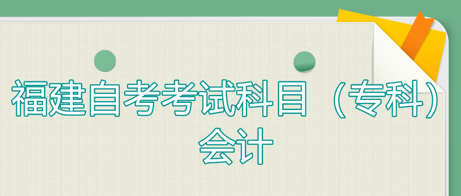 2022年4月福建自考：會計(jì)(?？?考試科目