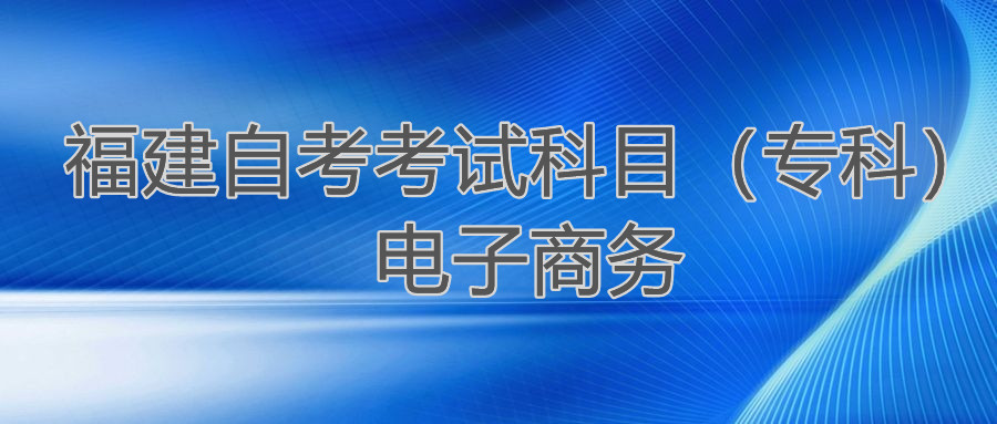 2022年4月福建自考：電子商務(wù)(?？?考試科目