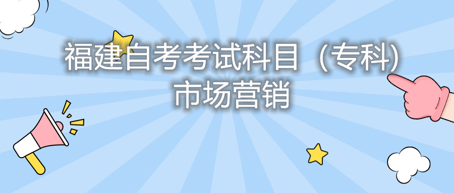 2022年4月福建自考：市場營銷(?？?考試科目