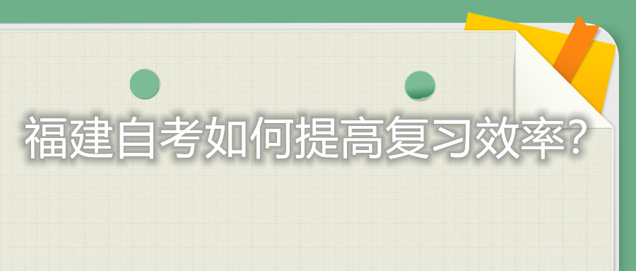 福建自考考試如何提高復(fù)習(xí)的效率？