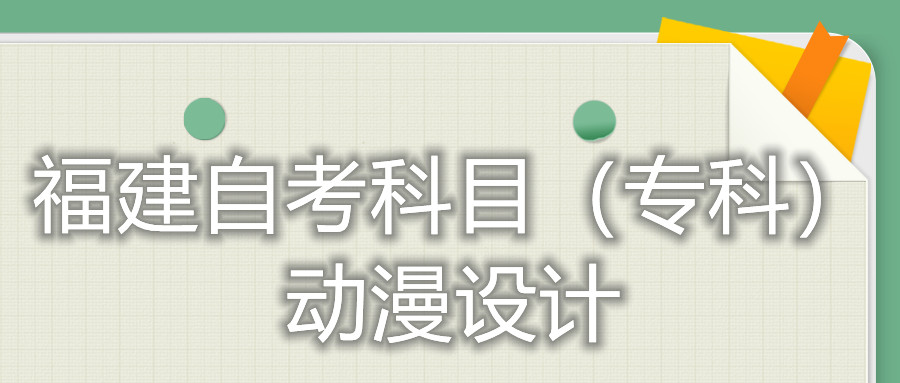 2022年4月福建自考：動(dòng)漫設(shè)計(jì)(?？?考試科目