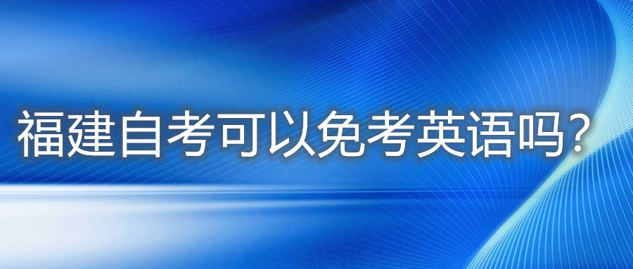 福建自考可以免考英語嗎？