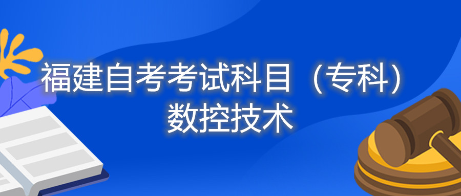 2022年4月福建自考：數(shù)控技術(shù)(?？?考試科目