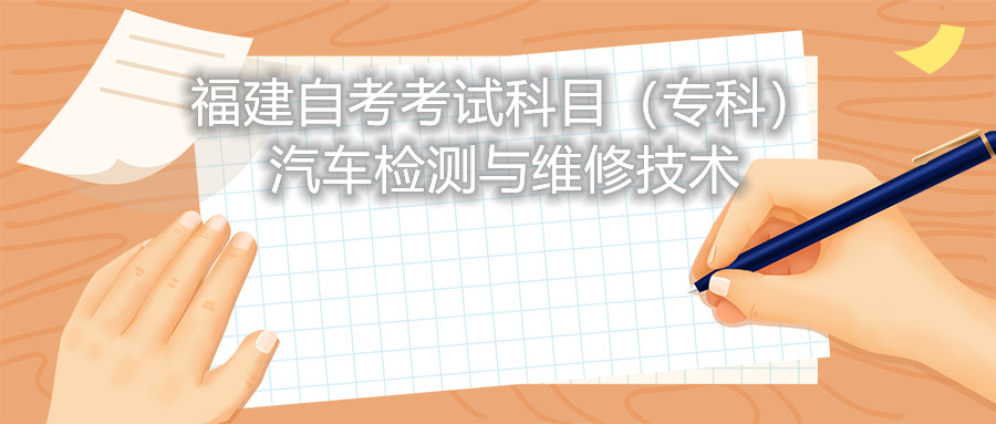 2022年4月福建自考：汽車檢測與維修技術(shù)(?？?考試科目