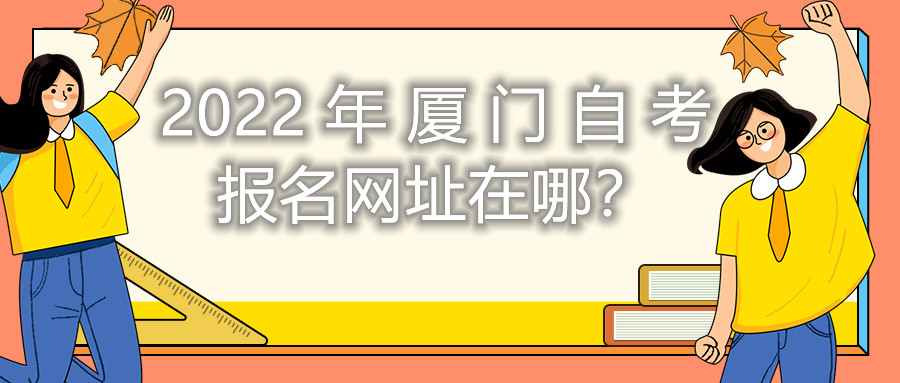 2022年廈門自考報名網(wǎng)址在哪？