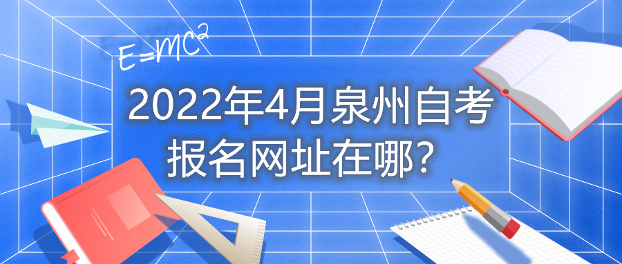 2022年4月泉州自考報名網(wǎng)址在哪？