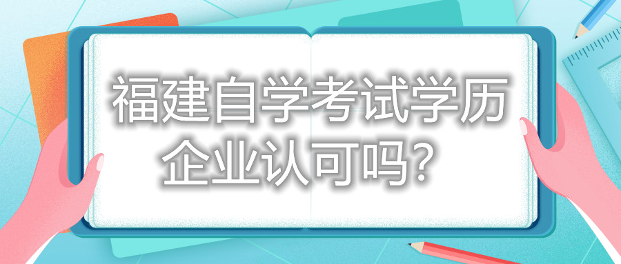 福建自學(xué)考試學(xué)歷企業(yè)認(rèn)可嗎？