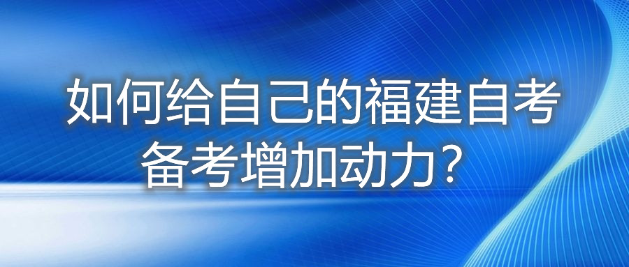 如何給自己的福建自考備考增加動(dòng)力？
