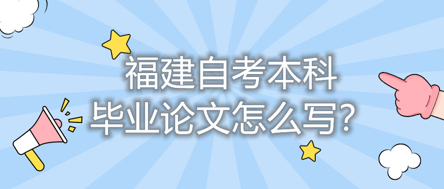 福建自考本科畢業(yè)論文怎么寫(xiě)？