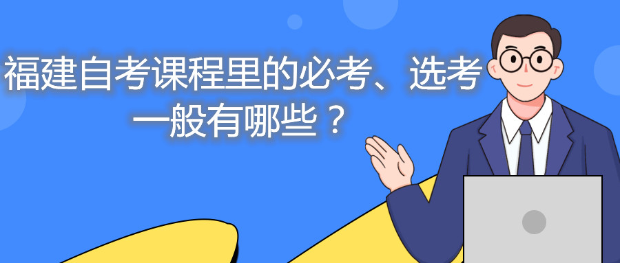 福建自考課程里的必考、選考一般有哪些？