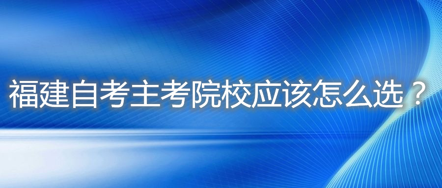 福建自考主考院校應該怎么選？