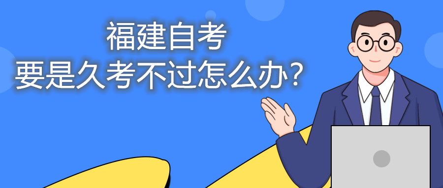 福建自考要是久考不過怎么辦？