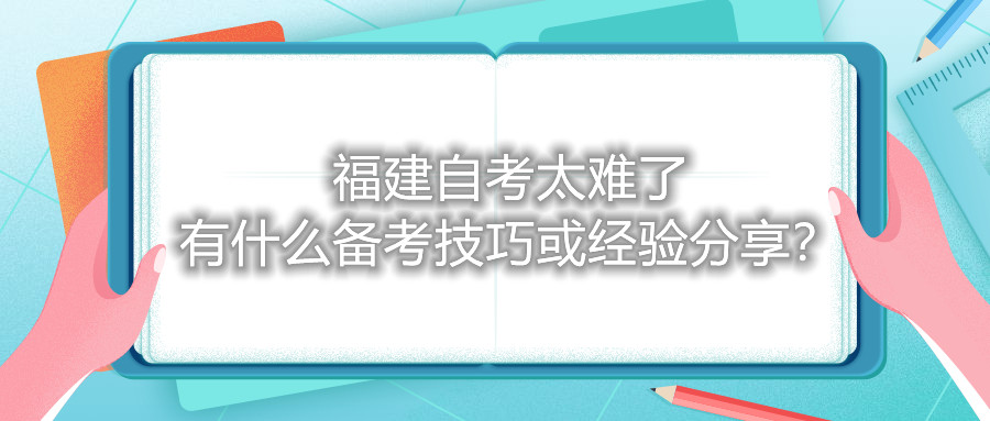 福建自考太難了，有什么備考技巧或經(jīng)驗分享？