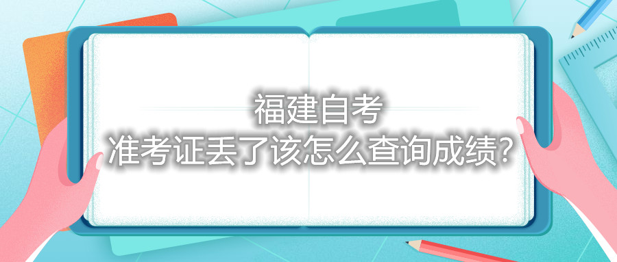 福建自考準考證丟了該怎么查詢成績？