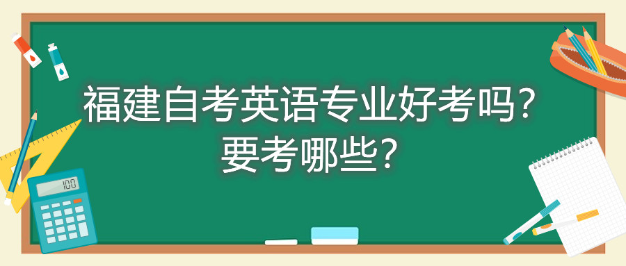 福建自考英語(yǔ)專(zhuān)業(yè)好考嗎？要考哪些？