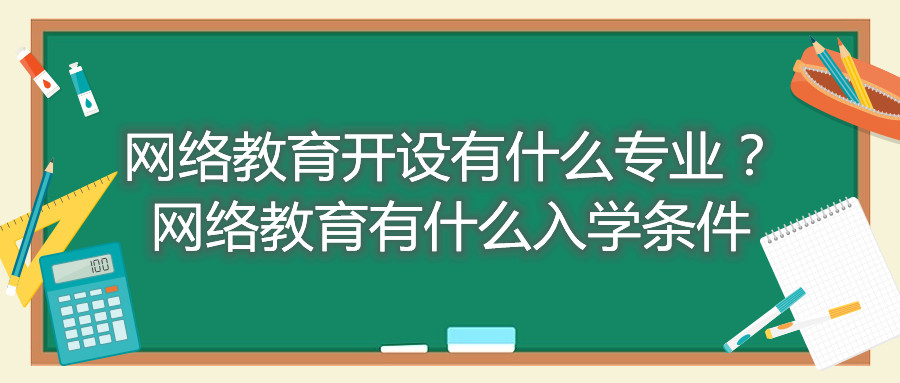 福建自考網(wǎng)絡(luò)教育開設(shè)有什么專業(yè)？網(wǎng)絡(luò)教育有什么入學(xué)條件