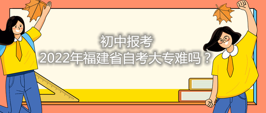 初中報(bào)考2021年福建省自考大專難嗎？
