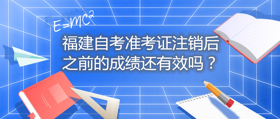 福建自考準考證注銷后之前的成績還有效嗎？