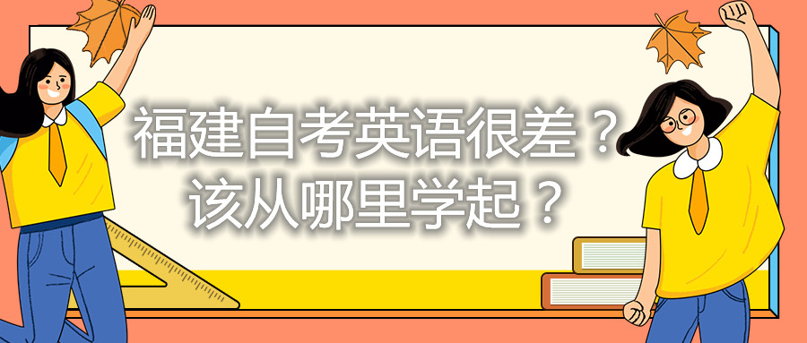 福建自考英語很差？該從哪里學(xué)起？