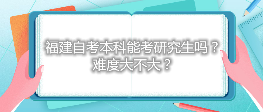 福建自考本科能考研究生嗎？難度大不大？