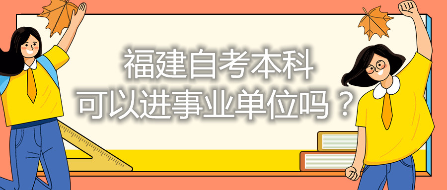 福建自考本科可以進事業(yè)單位嗎？
