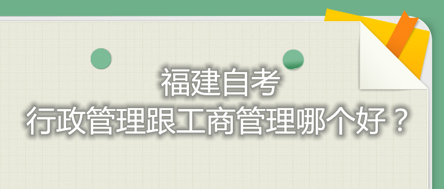 福建自考行政管理跟工商管理哪個(gè)好？