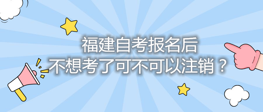 福建自考報(bào)名后不想考了可不可以注銷？