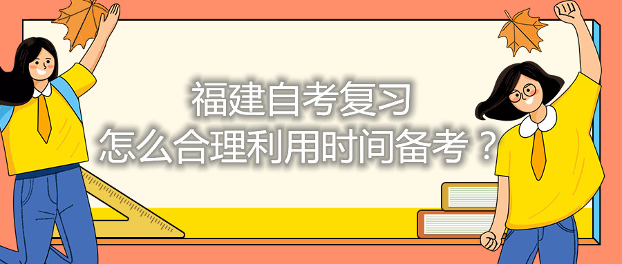 福建自考復(fù)習(xí)怎么合理利用時間備考？