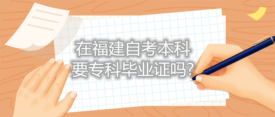 在福建自考本科要?？飘厴I(yè)證嗎?