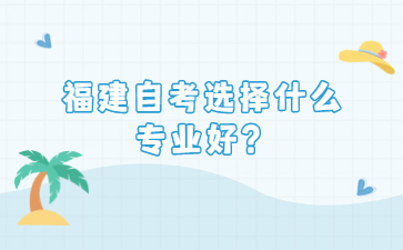 福建自考選擇什么專業(yè)好？